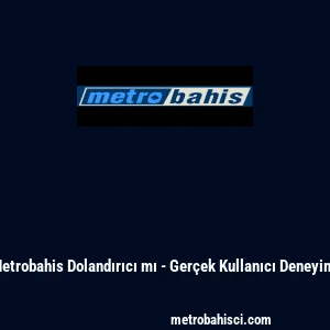 Metrobahis Dolandırıcı mı - Ger&ccedil;ek Kullanıcı Deneyimi