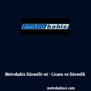 Metrobahis G&uuml;venilir mi - Lisans ve G&uuml;venlik